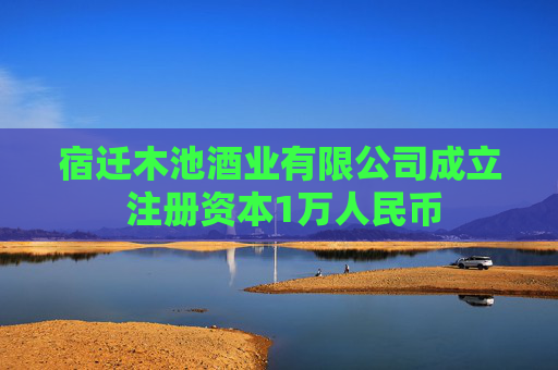宿迁木池酒业有限公司成立 注册资本1万人民币