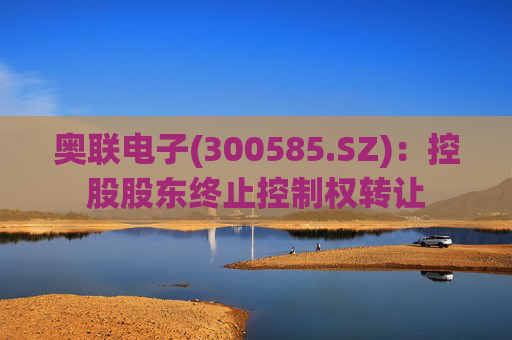 奥联电子(300585.SZ)：控股股东终止控制权转让