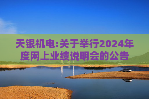 天银机电:关于举行2024年度网上业绩说明会的公告  第1张