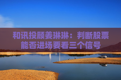 和讯投顾姜琳琳：判断股票能否进场要看三个信号