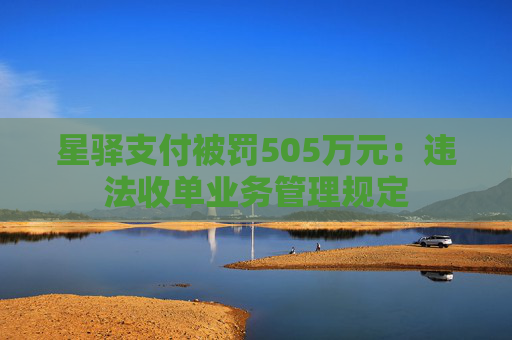 星驿支付被罚505万元：违法收单业务管理规定