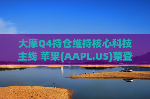 大摩Q4持仓维持核心科技主线 苹果(AAPL.US)荣登榜首、指数ETF仓位下降