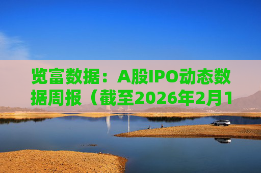 览富数据：A股IPO动态数据周报（截至2026年2月15日）