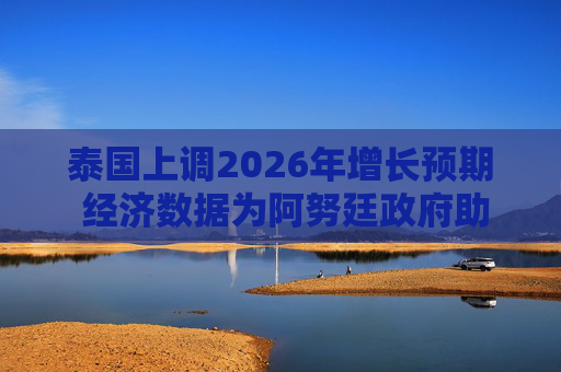 泰国上调2026年增长预期 经济数据为阿努廷政府助力