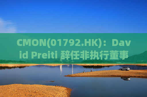 CMON(01792.HK)：David Preiti 辞任非执行董事  第1张