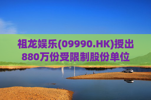 祖龙娱乐(09990.HK)授出880万份受限制股份单位