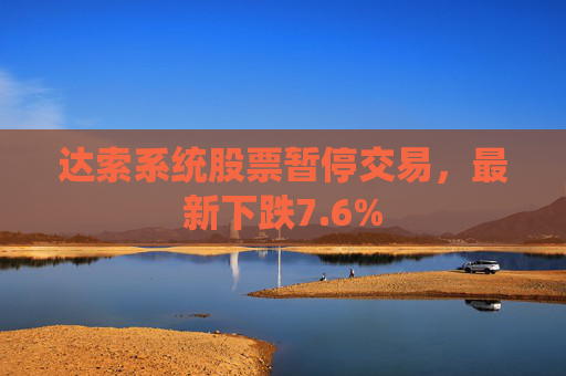 达索系统股票暂停交易，最新下跌7.6%
