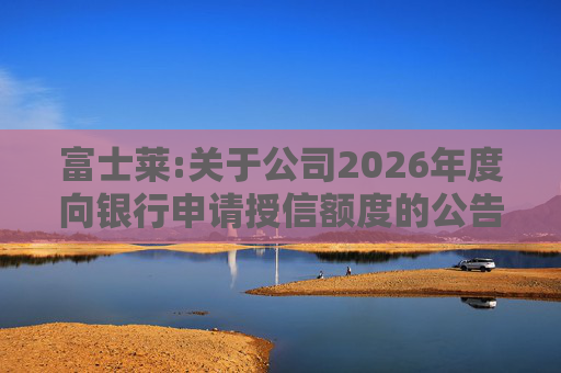 富士莱:关于公司2026年度向银行申请授信额度的公告