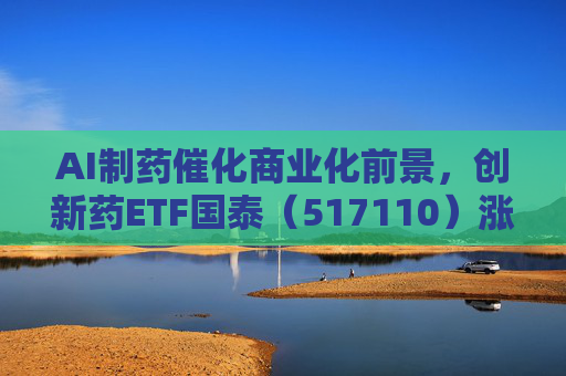AI制药催化商业化前景，创新药ETF国泰（517110）涨超2.4%