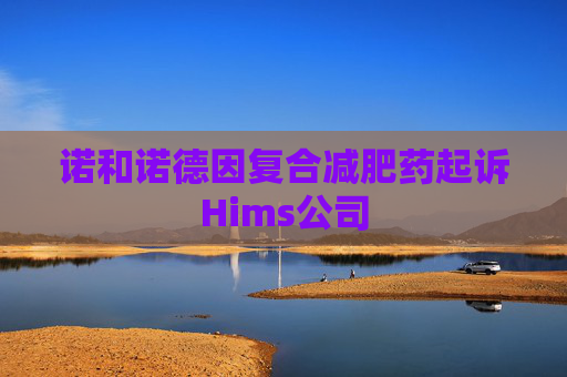 诺和诺德因复合减肥药起诉Hims公司