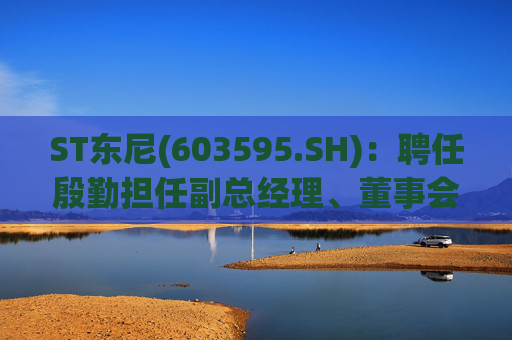 ST东尼(603595.SH)：聘任殷勤担任副总经理、董事会秘书