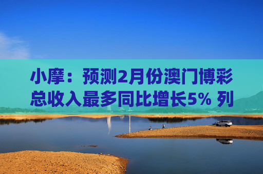 小摩：预测2月份澳门博彩总收入最多同比增长5% 列银河娱乐(00027)为首选