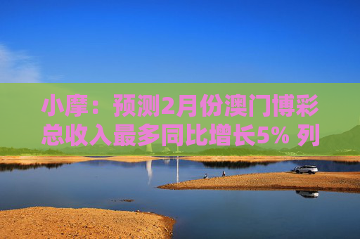 小摩：预测2月份澳门博彩总收入最多同比增长5% 列银河娱乐为首选  第1张