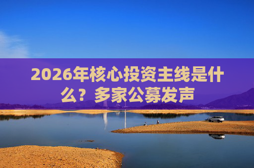 2026年核心投资主线是什么？多家公募发声