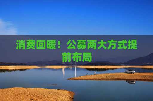 消费回暖！公募两大方式提前布局