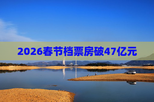 2026春节档票房破47亿元  第1张