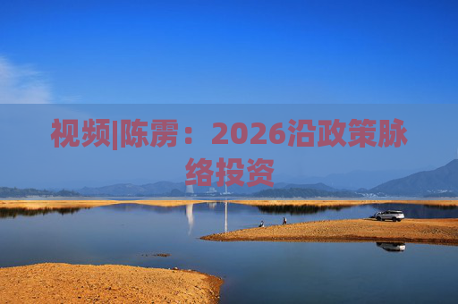 视频|陈雳：2026沿政策脉络投资
