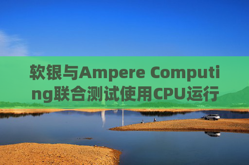 软银与Ampere Computing联合测试使用CPU运行小型人工智能模型
