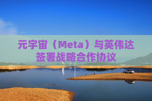 元宇宙（Meta）与英伟达签署战略合作协议