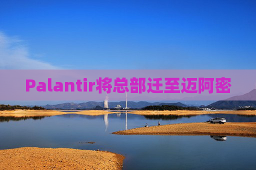 Palantir将总部迁至迈阿密