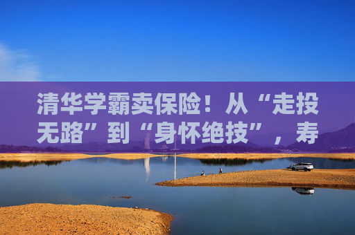 清华学霸卖保险！从“走投无路”到“身怀绝技”，寿险的黄金时代真正来了  第1张