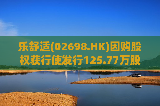 乐舒适(02698.HK)因购股权获行使发行125.77万股
