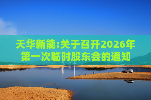 天华新能:关于召开2026年第一次临时股东会的通知