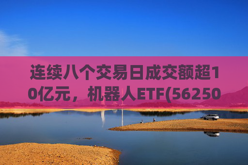 连续八个交易日成交额超10亿元，机器人ETF(562500)跌超4%