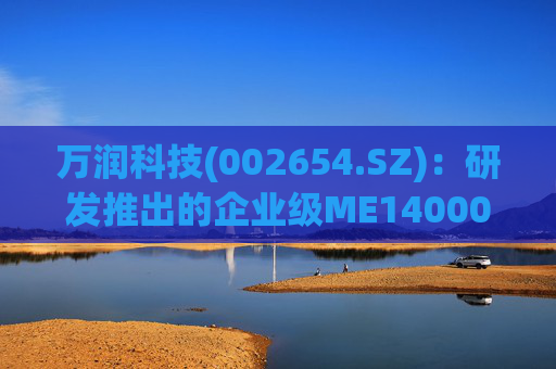 万润科技(002654.SZ)：研发推出的企业级ME14000存储产品，能够满足AI推理应用需求