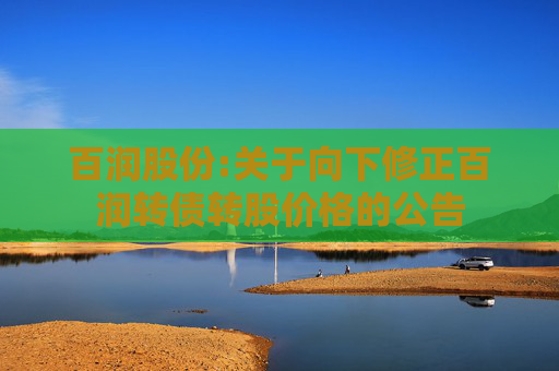 百润股份:关于向下修正百润转债转股价格的公告