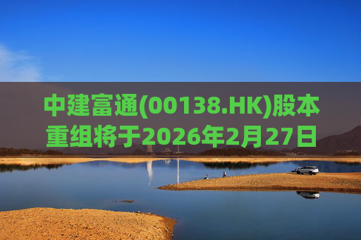 中建富通(00138.HK)股本重组将于2026年2月27日生效