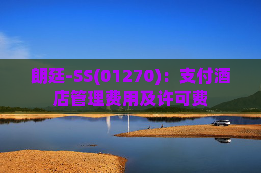 朗廷-SS(01270)：支付酒店管理费用及许可费