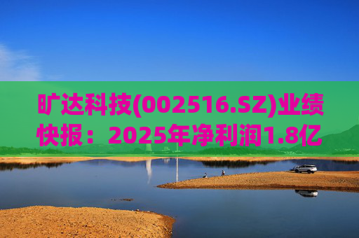 旷达科技(002516.SZ)业绩快报：2025年净利润1.8亿元 同比增长12.19%