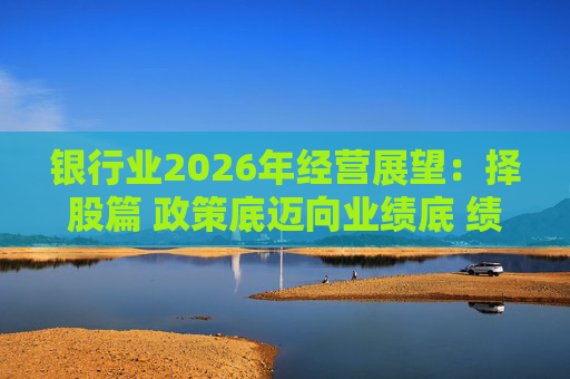 银行业2026年经营展望：择股篇 政策底迈向业绩底 绩优股领衔价值重估