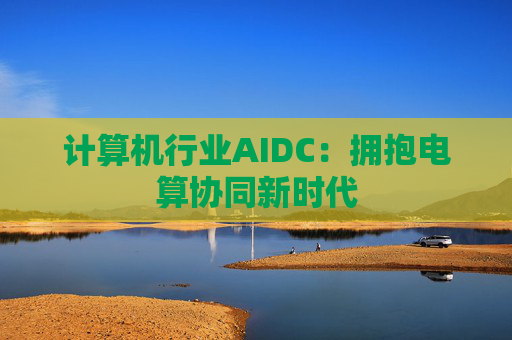 计算机行业AIDC：拥抱电算协同新时代