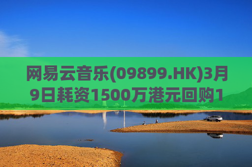 网易云音乐(09899.HK)3月9日耗资1500万港元回购10.3万股