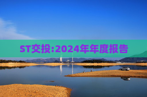 ST交投:2024年年度报告