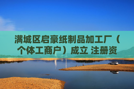满城区启豪纸制品加工厂（个体工商户）成立 注册资本10万人民币  第1张