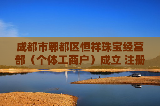成都市郫都区恒祥珠宝经营部（个体工商户）成立 注册资本5万人民币