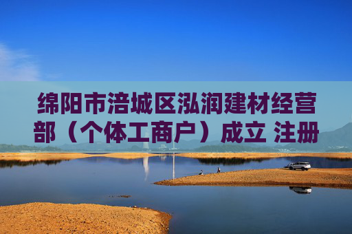 绵阳市涪城区泓润建材经营部（个体工商户）成立 注册资本10万人民币
