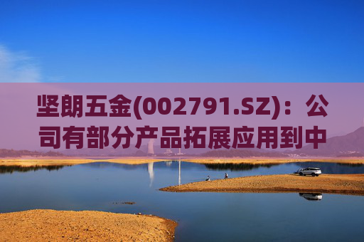 坚朗五金(002791.SZ)：公司有部分产品拓展应用到中东地区