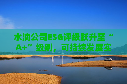 水滴公司ESG评级跃升至“A+”级别，可持续发展实力再获专业认可
