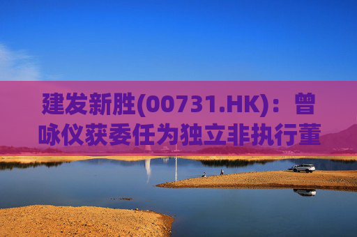建发新胜(00731.HK)：曾咏仪获委任为独立非执行董事  第1张