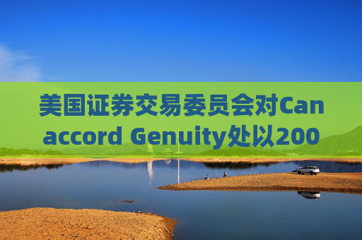 美国证券交易委员会对Canaccord Genuity处以2000万美元罚款  第1张