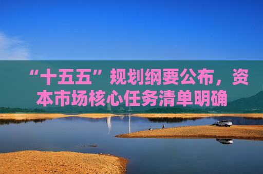 “十五五”规划纲要公布，资本市场核心任务清单明确