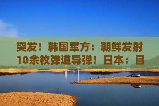 突发！韩国军方：朝鲜发射10余枚弹道导弹！日本：目前没收到受损报告  第1张