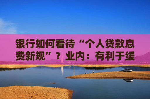 银行如何看待“个人贷款息费新规”？业内：有利于缓解贷款罚息争议，利好头部机构  第1张