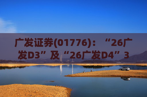 广发证券(01776)：“26广发D3”及“26广发D4”3月18日起在深交所上市