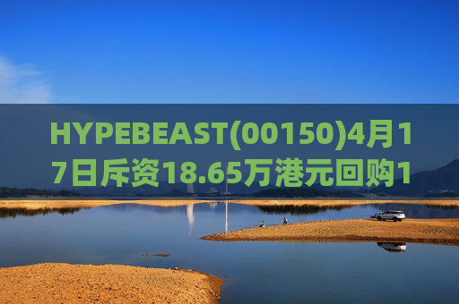 HYPEBEAST(00150)4月17日斥资18.65万港元回购120.12万股  第1张