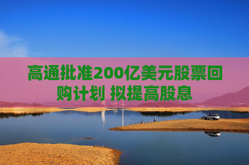 高通批准200亿美元股票回购计划 拟提高股息  第1张